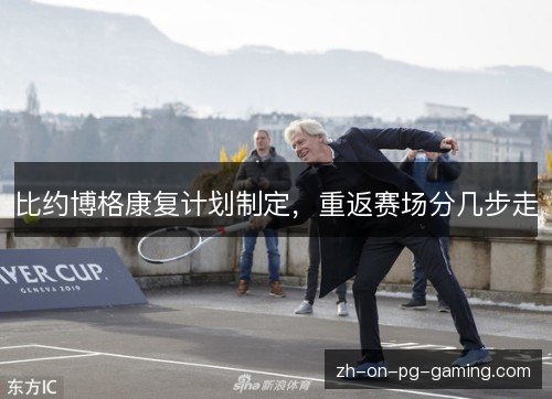 比约博格康复计划制定,重返赛场分几步走 比约博格康复计划制定,重返赛场分几步走
