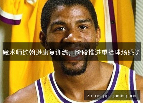魔术师约翰逊康复训练,阶段推进重拾球场感觉 魔术师约翰逊康复训练,阶段推进重拾球场感觉