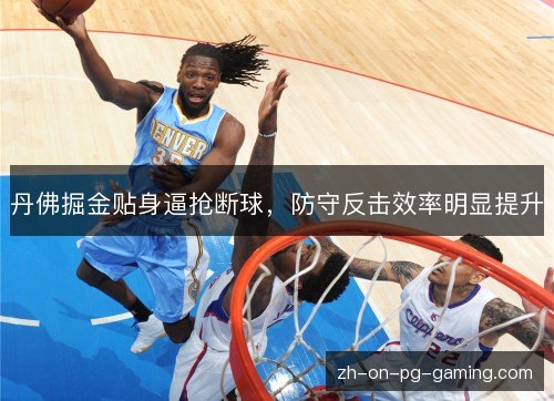 丹佛掘金贴身逼抢断球，防守反击效率明显提升